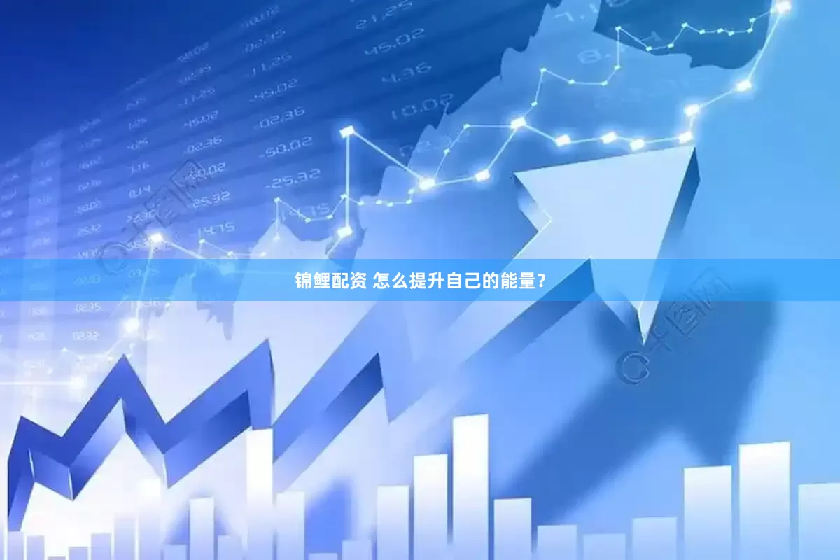 锦鲤配资 怎么提升自己的能量？
