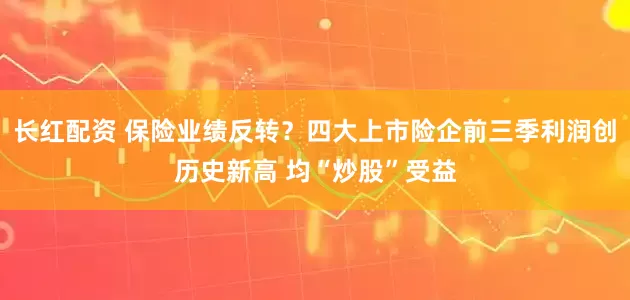 长红配资 保险业绩反转？四大上市险企前三季利润创历史新高 均“炒股”受益