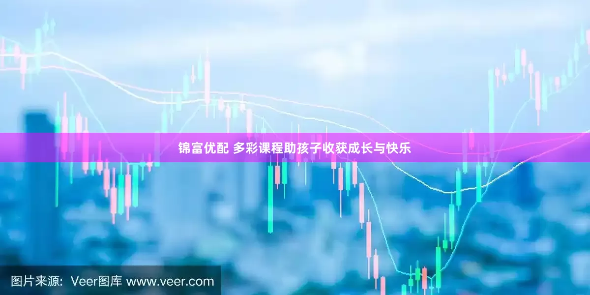 锦富优配 多彩课程助孩子收获成长与快乐