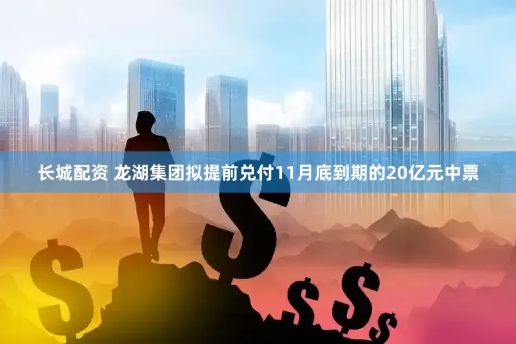 长城配资 龙湖集团拟提前兑付11月底到期的20亿元中票