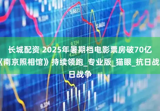长城配资 2025年暑期档电影票房破70亿 《南京照相馆》持续领跑_专业版_猫眼_抗日战争