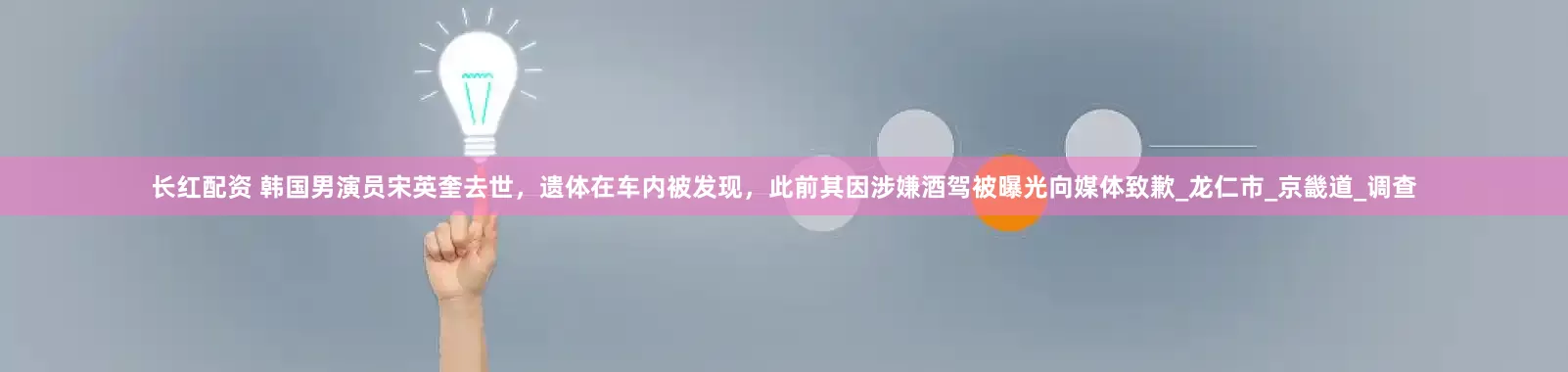 长红配资 韩国男演员宋英奎去世，遗体在车内被发现，此前其因涉嫌酒驾被曝光向媒体致歉_龙仁市_京畿道_调查